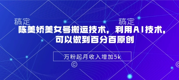 陈美娇美女号搬运技术，利用AI技术，可以做到百分百原创，万粉起月收入增加5k-全网第一网赚项目资源库-中赚网 & 中创网 & 冒泡网 & 福缘网 - 小本轻创业与优质加盟项目首选平台
