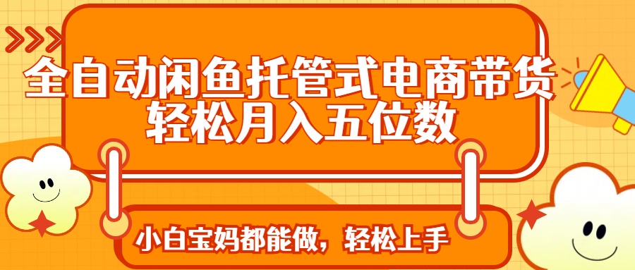 全自动闲鱼托管式电商带货 轻松实现月入五位数-全网第一网赚项目资源库-中赚网 & 中创网 & 冒泡网 & 福缘网 - 小本轻创业与优质加盟项目首选平台