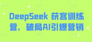 DeepSeek 获客训练营,破局AI引爆营销-全网第一网赚项目资源库-中赚网 & 中创网 & 冒泡网 & 福缘网 - 小本轻创业与优质加盟项目首选平台