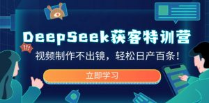 DeepSeek获客特训营，视频制作不出镜，轻松日产百条！-全网第一网赚项目资源库-中赚网 & 中创网 & 冒泡网 & 福缘网 - 小本轻创业与优质加盟项目首选平台