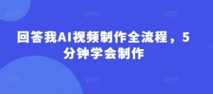 回答我AI视频制作全流程,5分钟学会制作-全网第一网赚项目资源库-中赚网 & 中创网 & 冒泡网 & 福缘网 - 小本轻创业与优质加盟项目首选平台