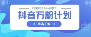 抖音万粉计划,利用DeepSeek+即梦AI生成视频,快速涨到万粉-全网第一网赚项目资源库-中赚网 & 中创网 & 冒泡网 & 福缘网 - 小本轻创业与优质加盟项目首选平台