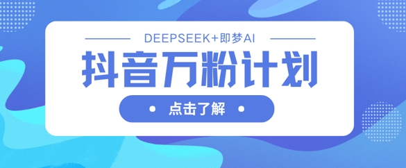 抖音万粉计划，利用DeepSeek+即梦AI生成视频，快速涨到万粉-全网第一网赚项目资源库-中赚网 & 中创网 & 冒泡网 & 福缘网 - 小本轻创业与优质加盟项目首选平台