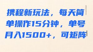 携程新玩法,每天简单操作15分钟,单号月入1500+,可矩阵-全网第一网赚项目资源库-中赚网 & 中创网 & 冒泡网 & 福缘网 - 小本轻创业与优质加盟项目首选平台