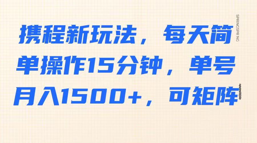 携程新玩法，每天简单操作15分钟，单号月入1500+，可矩阵-全网第一网赚项目资源库-中赚网 & 中创网 & 冒泡网 & 福缘网 - 小本轻创业与优质加盟项目首选平台