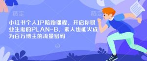小红书个人IP陪跑课程,开启你职业生涯的PLAN-B,素人也能火成为百万博主的流量密码-全网第一网赚项目资源库-中赚网 & 中创网 & 冒泡网 & 福缘网 - 小本轻创业与优质加盟项目首选平台