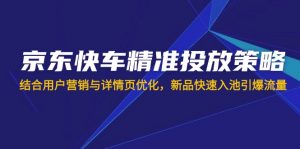 京东快车精准投放策略,结合用户营销与详情页优化,新品快速入池引爆流量-全网第一网赚项目资源库-中赚网 & 中创网 & 冒泡网 & 福缘网 - 小本轻创业与优质加盟项目首选平台