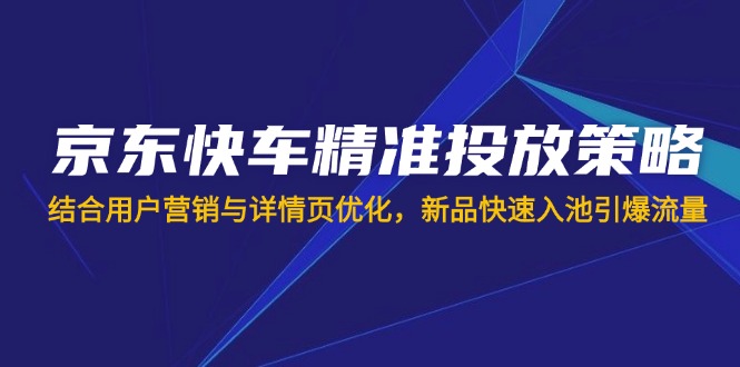京东快车精准投放策略，结合用户营销与详情页优化，新品快速入池引爆流量-全网第一网赚项目资源库-中赚网 & 中创网 & 冒泡网 & 福缘网 - 小本轻创业与优质加盟项目首选平台