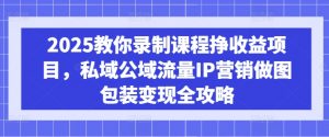 2025教你录制课程挣收益项目,私域公域流量IP营销做图包装变现全攻略-全网第一网赚项目资源库-中赚网 & 中创网 & 冒泡网 & 福缘网 - 小本轻创业与优质加盟项目首选平台