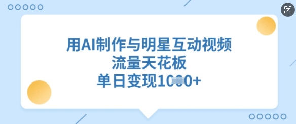 用AI制作与明星互动视频，流量天花板，单日变现多张-全网第一网赚项目资源库-中赚网 & 中创网 & 冒泡网 & 福缘网 - 小本轻创业与优质加盟项目首选平台
