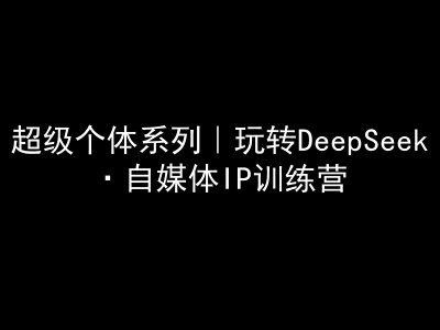 超级个体系列，玩转DeepSeek·自媒体IP训练营，deepseek教程-全网第一网赚项目资源库-中赚网 & 中创网 & 冒泡网 & 福缘网 - 小本轻创业与优质加盟项目首选平台