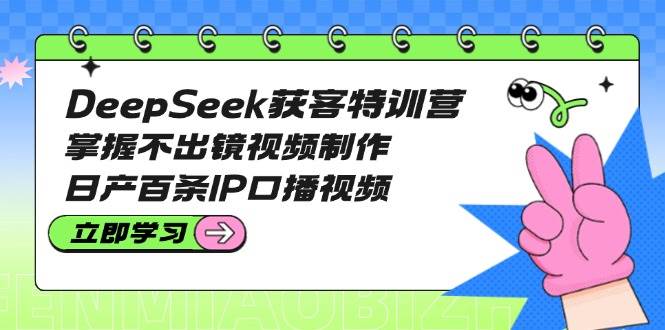 DeepSeek获客特训营：掌握不出镜视频制作，日产百条IP口播视频-全网第一网赚项目资源库-中赚网 & 中创网 & 冒泡网 & 福缘网 - 小本轻创业与优质加盟项目首选平台
