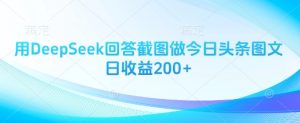 用DeepSeek回答截图做今日头条图文日收益200+-全网第一网赚项目资源库-中赚网 & 中创网 & 冒泡网 & 福缘网 - 小本轻创业与优质加盟项目首选平台