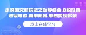 小说推文图文新玩法之动静结合,0粉抖音账号可做,简单粗暴,单日变现多张-全网第一网赚项目资源库-中赚网 & 中创网 & 冒泡网 & 福缘网 - 小本轻创业与优质加盟项目首选平台