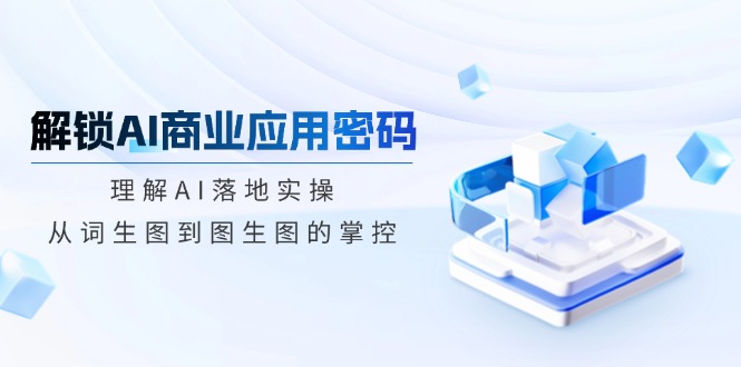 解锁AI商业应用密码：理解AI落地实操，从词生图到图生图的掌控-全网第一网赚项目资源库-中赚网 & 中创网 & 冒泡网 & 福缘网 - 小本轻创业与优质加盟项目首选平台