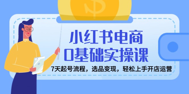小红书电商0基础实操课，7天起号流程，选品变现，轻松上手开店运营-全网第一网赚项目资源库-中赚网 & 中创网 & 冒泡网 & 福缘网 - 小本轻创业与优质加盟项目首选平台