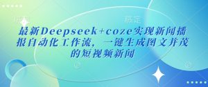 最新Deepseek+coze实现新闻播报自动化工作流，一键生成图文并茂的短视频新闻-全网第一网赚项目资源库-中赚网 & 中创网 & 冒泡网 & 福缘网 - 小本轻创业与优质加盟项目首选平台