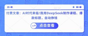 付费文章:AI时代来临!我用DeepSeek制作课程、爆款标题,自动挣钱-全网第一网赚项目资源库-中赚网 & 中创网 & 冒泡网 & 福缘网 - 小本轻创业与优质加盟项目首选平台