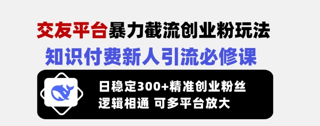 交友平台暴力截流创业粉玩法，知识付费新人引流必修课，日稳定300+精准创业粉丝，逻辑相通可多平台放大-全网第一网赚项目资源库-中赚网 & 中创网 & 冒泡网 & 福缘网 - 小本轻创业与优质加盟项目首选平台