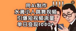 用Ai制作水滴小人跳舞视频,引爆短视频流量,单日变现数张-全网第一网赚项目资源库-中赚网 & 中创网 & 冒泡网 & 福缘网 - 小本轻创业与优质加盟项目首选平台