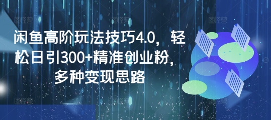 闲鱼高阶玩法技巧4.0，轻松日引300+精准创业粉，多种变现思路-全网第一网赚项目资源库-中赚网 & 中创网 & 冒泡网 & 福缘网 - 小本轻创业与优质加盟项目首选平台