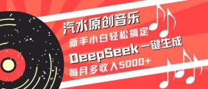 汽水原创音乐DeepSeek一键生成，新手小白轻松搞定，每月多收入5k+-全网第一网赚项目资源库-中赚网 & 中创网 & 冒泡网 & 福缘网 - 小本轻创业与优质加盟项目首选平台