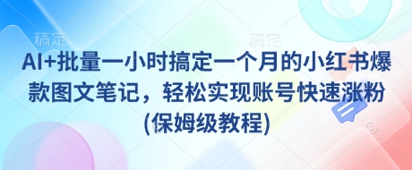 AI+批量一小时搞定一个月的小红书爆款图文笔记，轻松实现账号快速涨粉(保姆级教程)-全网第一网赚项目资源库-中赚网 & 中创网 & 冒泡网 & 福缘网 - 小本轻创业与优质加盟项目首选平台