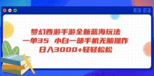 梦幻西游手游全新蓝海玩法 一单35 小白一部手机无脑操作 日入3000+轻轻...-全网第一网赚项目资源库-中赚网 & 中创网 & 冒泡网 & 福缘网 - 小本轻创业与优质加盟项目首选平台