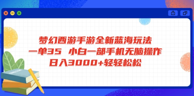 梦幻西游手游全新蓝海玩法 一单35 小白一部手机无脑操作 日入3000+轻轻…-全网第一网赚项目资源库-中赚网 & 中创网 & 冒泡网 & 福缘网 - 小本轻创业与优质加盟项目首选平台