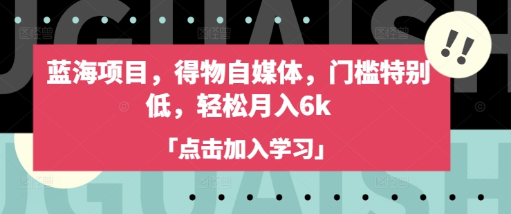 蓝海项目，得物自媒体，门槛特别低，轻松月入6k-全网第一网赚项目资源库-中赚网 & 中创网 & 冒泡网 & 福缘网 - 小本轻创业与优质加盟项目首选平台