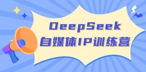 DeepSeek自媒体IP训练营,掌握四位定位法 长板变现模型 开启自媒体新篇章(更新)-全网第一网赚项目资源库-中赚网 & 中创网 & 冒泡网 & 福缘网 - 小本轻创业与优质加盟项目首选平台