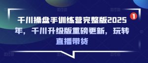 千川操盘手训练营完整版2025年,千川升级版重磅更新,玩转直播带货-全网第一网赚项目资源库-中赚网 & 中创网 & 冒泡网 & 福缘网 - 小本轻创业与优质加盟项目首选平台