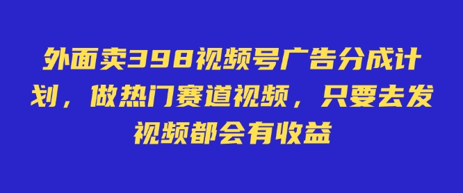 外面卖598视频号广告分成计划，不直播 不卖货 不露脸，只要去发视频都会有收益-全网第一网赚项目资源库-中赚网 & 中创网 & 冒泡网 & 福缘网 - 小本轻创业与优质加盟项目首选平台