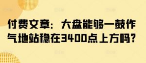 付费文章:大盘能够一鼓作气地站稳在3400点上方吗?-全网第一网赚项目资源库-中赚网 & 中创网 & 冒泡网 & 福缘网 - 小本轻创业与优质加盟项目首选平台