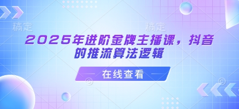 2025年进阶金牌主播课，抖音的推流算法逻辑-全网第一网赚项目资源库-中赚网 & 中创网 & 冒泡网 & 福缘网 - 小本轻创业与优质加盟项目首选平台