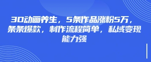 3D动画养生，5条作品涨粉5万，条条爆款，制作流程简单，私域变现能力强-全网第一网赚项目资源库-中赚网 & 中创网 & 冒泡网 & 福缘网 - 小本轻创业与优质加盟项目首选平台
