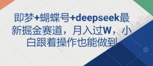 即梦+蝴蝶号+deepseek最新掘金赛道,月入过W,小白跟着操作也能做到-全网第一网赚项目资源库-中赚网 & 中创网 & 冒泡网 & 福缘网 - 小本轻创业与优质加盟项目首选平台