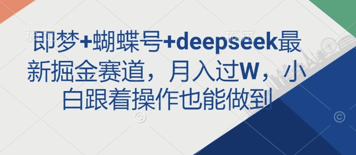 即梦+蝴蝶号+deepseek最新掘金赛道，月入过W，小白跟着操作也能做到-全网第一网赚项目资源库-中赚网 & 中创网 & 冒泡网 & 福缘网 - 小本轻创业与优质加盟项目首选平台
