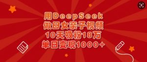 用DeepSeek做母女亲子视频,10天吸粉18万,单日变现多张-全网第一网赚项目资源库-中赚网 & 中创网 & 冒泡网 & 福缘网 - 小本轻创业与优质加盟项目首选平台