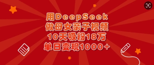 用DeepSeek做母女亲子视频，10天吸粉18万，单日变现多张-全网第一网赚项目资源库-中赚网 & 中创网 & 冒泡网 & 福缘网 - 小本轻创业与优质加盟项目首选平台