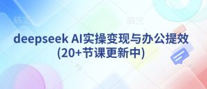 deepseek AI实操变现与办公提效(20+节课更新中)-全网第一网赚项目资源库-中赚网 & 中创网 & 冒泡网 & 福缘网 - 小本轻创业与优质加盟项目首选平台
