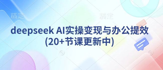 deepseek AI实操变现与办公提效(20+节课更新中)-全网第一网赚项目资源库-中赚网 & 中创网 & 冒泡网 & 福缘网 - 小本轻创业与优质加盟项目首选平台