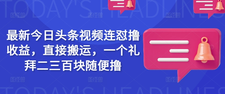 最新今日头条视频连怼撸收益，直接搬运，一个礼拜二三百块随便撸-全网第一网赚项目资源库-中赚网 & 中创网 & 冒泡网 & 福缘网 - 小本轻创业与优质加盟项目首选平台