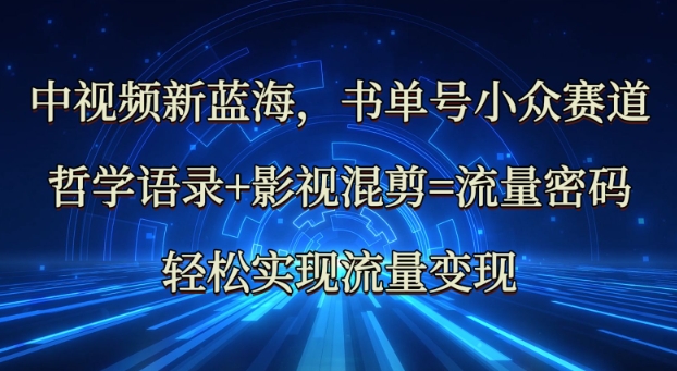 中视频新蓝海：哲学语录+影视混剪=流量密码，轻松实现流量变现-全网第一网赚项目资源库-中赚网 & 中创网 & 冒泡网 & 福缘网 - 小本轻创业与优质加盟项目首选平台