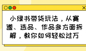 小绿书带货玩法，从赛道、选品、作品多方面拆解，教你如何轻松过万-全网第一网赚项目资源库-中赚网 & 中创网 & 冒泡网 & 福缘网 - 小本轻创业与优质加盟项目首选平台