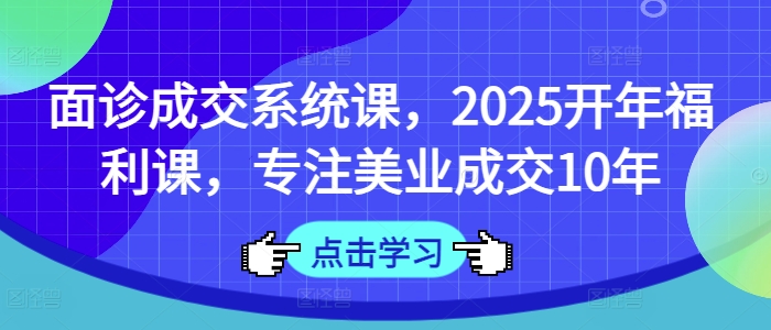 面诊成交系统课，2025开年福利课，专注美业成交10年-全网第一网赚项目资源库-中赚网 & 中创网 & 冒泡网 & 福缘网 - 小本轻创业与优质加盟项目首选平台