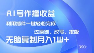 AI写作撸收益,利用插件改写排版100%过原创,小白无脑复制粘贴月入10000+-全网第一网赚项目资源库-中赚网 & 中创网 & 冒泡网 & 福缘网 - 小本轻创业与优质加盟项目首选平台