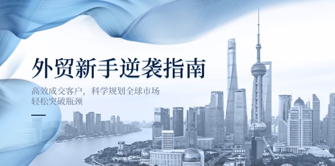 外贸新手逆袭指南：高效成交客户，科学规划全球市场，轻松突破瓶颈-全网第一网赚项目资源库-中赚网 & 中创网 & 冒泡网 & 福缘网 - 小本轻创业与优质加盟项目首选平台