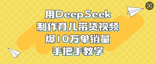 用DeepSeek制作育儿带货视频，爆10W单销量，手把手教学-全网第一网赚项目资源库-中赚网 & 中创网 & 冒泡网 & 福缘网 - 小本轻创业与优质加盟项目首选平台