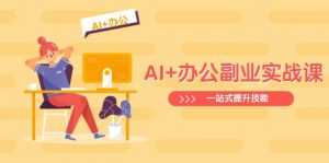 AI+办公副业实战课：从Excel到PPT，从行业分析到视频制作，一站式提升技能-全网第一网赚项目资源库-中赚网 & 中创网 & 冒泡网 & 福缘网 - 小本轻创业与优质加盟项目首选平台